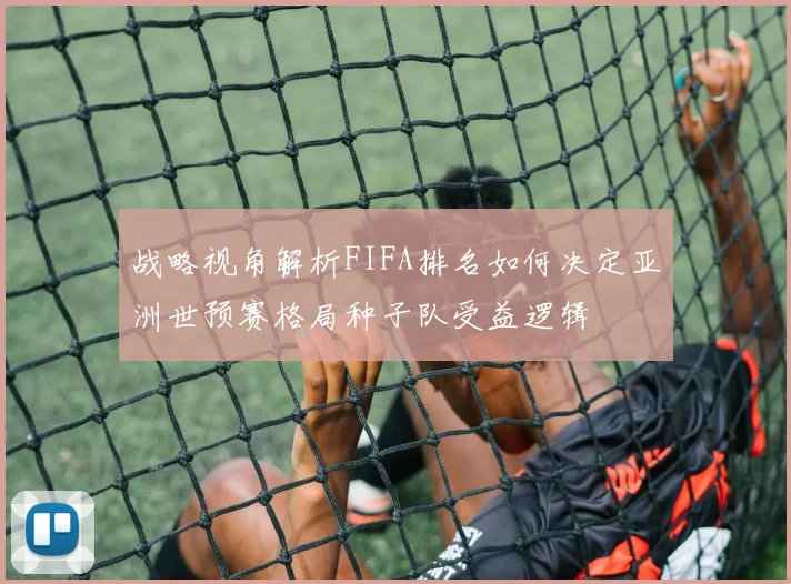 战略视角解析FIFA排名如何决定亚洲世预赛格局种子队受益逻辑